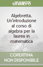 Algebretta. Un'introduzione al corso di algebra per la laurea in matematica libro