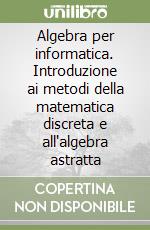 Algebra per informatica. Introduzione ai metodi della matematica discreta e all'algebra astratta libro