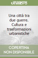 Una città tra due guerre. Cultura e trasformazioni urbanistiche libro