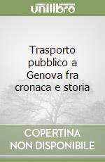 Trasporto pubblico a Genova fra cronaca e storia