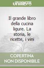 Il grande libro della cucina ligure. La storia, le ricette, i vini libro