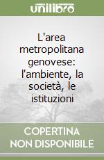 L'area metropolitana genovese: l'ambiente, la società, le istituzioni libro