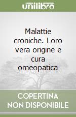 Malattie croniche. Loro vera origine e cura omeopatica libro