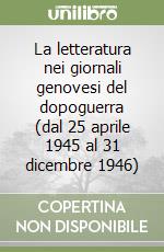 La letteratura nei giornali genovesi del dopoguerra (dal 25 aprile 1945 al 31 dicembre 1946) libro