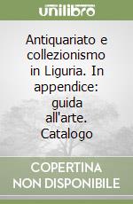 Antiquariato e collezionismo in Liguria. In appendice: guida all'arte. Catalogo libro