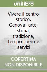 Vivere il centro storico. Genova: arte, storia, tradizione, tempo libero e servizi libro