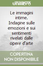 Le immagini intime. Indagine sulle emozioni e sui sentimenti rivelati dalle opere d'arte libro