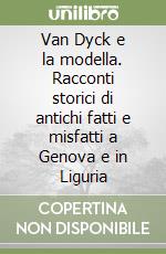Van Dyck e la modella. Racconti storici di antichi fatti e misfatti a Genova e in Liguria libro