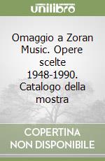 Omaggio a Zoran Music. Opere scelte 1948-1990. Catalogo della mostra libro