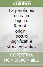 La parola più usata in Liguria. Remote origini, occulti significati e storia vera di un termine che è sempre sulla bocca di tutti libro