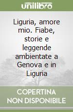 Liguria, amore mio. Fiabe, storie e leggende ambientate a Genova e in Liguria libro