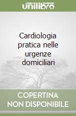 Cardiologia pratica nelle urgenze domiciliari libro