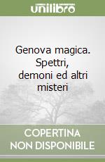 Genova magica. Spettri, demoni ed altri misteri libro