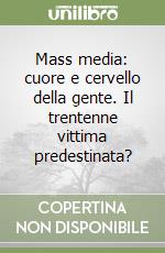 Mass media: cuore e cervello della gente. Il trentenne vittima predestinata?