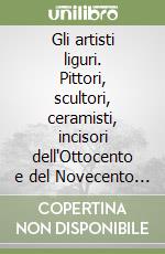 Gli artisti liguri. Pittori, scultori, ceramisti, incisori dell'Ottocento e del Novecento . CD-ROM libro