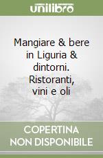 Mangiare & bere in Liguria & dintorni. Ristoranti, vini e oli libro