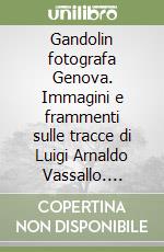 Gandolin fotografa Genova. Immagini e frammenti sulle tracce di Luigi Arnaldo Vassallo. Catalogo della mostra libro