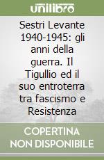 Sestri Levante 1940-1945: gli anni della guerra. Il Tigullio ed il suo entroterra tra fascismo e Resistenza libro