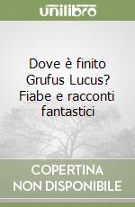 Dove è finito Grufus Lucus? Fiabe e racconti fantastici libro