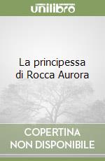 La principessa di Rocca Aurora libro