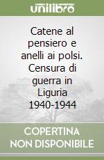 Catene al pensiero e anelli ai polsi. Censura di guerra in Liguria 1940-1944 libro