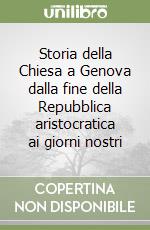 Storia della Chiesa a Genova dalla fine della Repubblica aristocratica ai giorni nostri libro