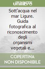 Sott'acqua nel mar Ligure. Guida fotografica al riconoscimento degli organismi vegetali e animali della fascia costiera del mar Ligure