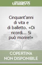 Cinquant'anni di vita e di balletto. «Di ricordi... Si può morire!» libro