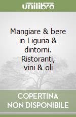 Mangiare & bere in Liguria & dintorni. Ristoranti, vini & oli libro