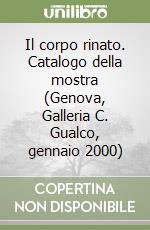 Il corpo rinato. Catalogo della mostra (Genova, Galleria C. Gualco, gennaio 2000) libro