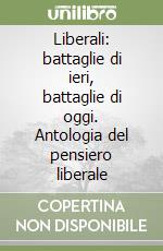 Liberali: battaglie di ieri, battaglie di oggi. Antologia del pensiero liberale libro