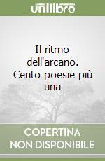 Il ritmo dell'arcano. Cento poesie più una libro