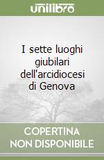 I sette luoghi giubilari dell'arcidiocesi di Genova libro