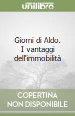 Giorni di Aldo. I vantaggi dell'immobilità libro