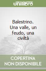 Balestrino. Una valle, un feudo, una civiltà libro