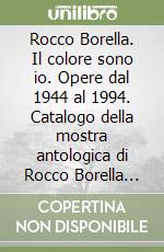 Rocco Borella. Il colore sono io. Opere dal 1944 al 1994. Catalogo della mostra antologica di Rocco Borella (Sanremo, 7 aprile-13 maggio 2001) libro