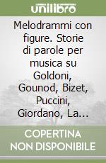 Melodrammi con figure. Storie di parole per musica su Goldoni, Gounod, Bizet, Puccini, Giordano, La Luna, Mascagni, Perosi, Ciaikovskij, D'Annunzio, Mann... libro