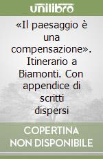 «Il paesaggio è una compensazione». Itinerario a Biamonti. Con appendice di scritti dispersi