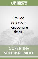 Pallide dolcezze. Racconti e ricette libro