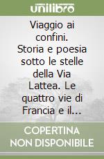 Viaggio ai confini. Storia e poesia sotto le stelle della Via Lattea. Le quattro vie di Francia e il «camino» di Spagna a Santiago e Finisterre