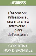 L'ascensore. Riflessioni su una macchina attraverso i piani dell'esistenza libro