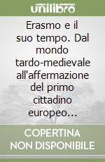 Erasmo e il suo tempo. Dal mondo tardo-medievale all'affermazione del primo cittadino europeo dell'evo moderno