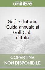 Golf e dintorni. Guida annuale ai Golf Club d'Italia libro