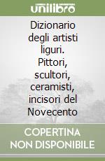 Dizionario degli artisti liguri. Pittori, scultori, ceramisti, incisori del Novecento libro