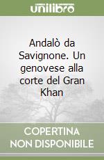 Andalò da Savignone. Un genovese alla corte del Gran Khan libro