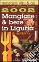 Mangiare & bere in Liguria & dintorni 2002. Ristoranti, vini & oli libro