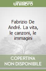 Fabrizio De André. La vita, le canzoni, le immagini libro