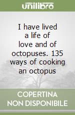 I have lived a life of love and of octopuses. 135 ways of cooking an octopus