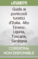 Guida ai porticcioli turistici d'Italia. Alto Tirreno: Liguria, Toscana, Sardegna libro