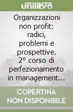 Organizzazioni non profit: radici, problemi e prospettive. 2° corso di perfezionamento in management delle organizzazioni non profit